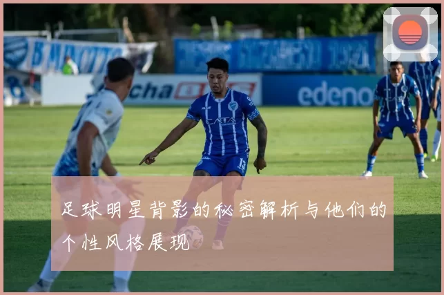 足球明星背影的秘密解析与他们的个性风格展现