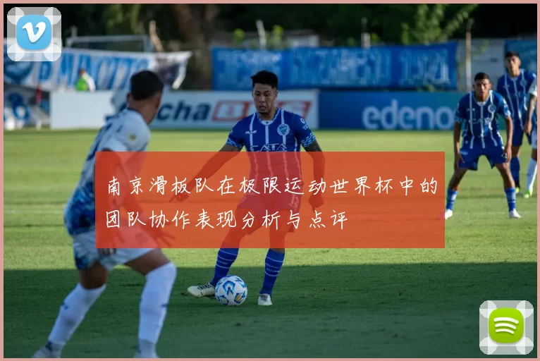 南京滑板队在极限运动世界杯中的团队协作表现分析与点评
