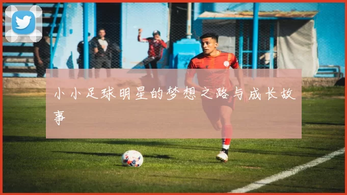 小小足球明星的梦想之路与成长故事