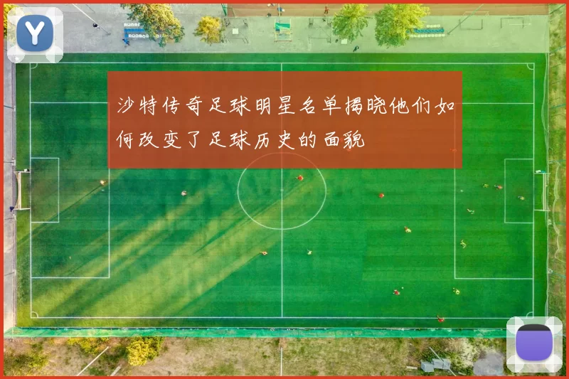 沙特传奇足球明星名单揭晓他们如何改变了足球历史的面貌