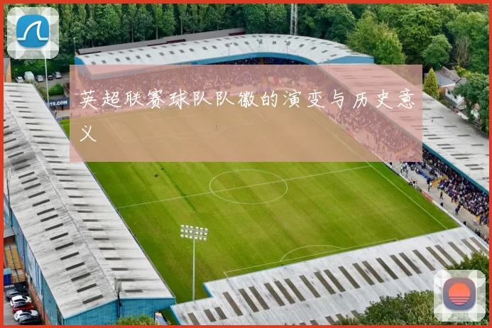 英超联赛球队队徽的演变与历史意义