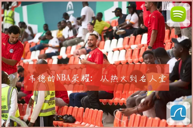 韦德的NBA荣耀：从热火到名人堂