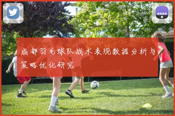 成都羽毛球队战术表现数据分析与策略优化研究